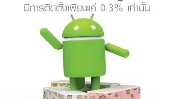 Android Nougat มีการติดตั้งอยู่ในอุปกรณ์ทั้งหมด เพียงแค่ 0.3% เท่านั้น