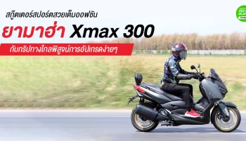 รีวิวสกู๊ตเตอร์สปอร์ตสวยเต็มออฟชัน ยามาฮ่า Xmax 300 กับทริปทางไกลพิสูจน์การอัปเกรดง่ายๆ
