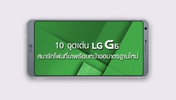 10 จุดเด่น LG G6 สมาร์ทโฟนระดับเรือธง ที่มาพร้อมหน้าจอมาตรฐานใหม่