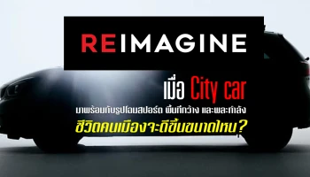 REIMAGINE เมื่อ City car มาพร้อมกับรูปโฉมสปอร์ต พื้นที่กว้าง และพละกำลัง ชีวิตคนเมืองจะดีขึ้นขนาดไหน?
