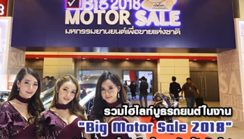 รวมไฮไลท์บูธรถยนต์ในงาน "Big Motor Sale 2018" นำทัพค่ายรถชั้นนำเมืองไทย พร้อมโปรจัดเต็ม!