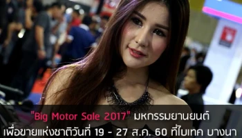 "Big Motor Sale 2017" มหกรรมยานยนต์ เพื่อขายแห่งชาติ วันที่ 19 - 27 ส.ค. 60 ที่ไบเทค บางนา