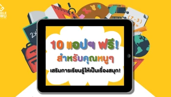 10 แอปฯ ฟรี! สำหรับคุณหนูๆ เสริมการเรียนรู้ให้เป็นเรื่องสนุก!