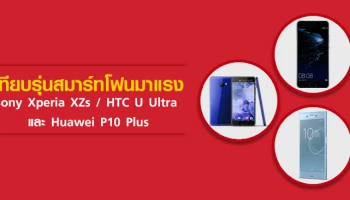 เทียบรุ่นสมาร์ทโฟนมาแรง Sony Xperia XZs, HTC U Ultra และ Huawei P10 Plus