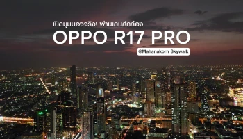 เปิดมุมมองจริง! ผ่านเลนส์กล้อง OPPO R17 Pro จาก "Mahanakorn Skywalk"