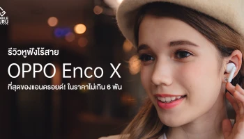 รีวิว OPPO Enco X หูฟังอินเอียร์ TWS ระดับเรือธง จับมือร่วมกับ Dynaudio ในราคาเพียง 5,999 บาท