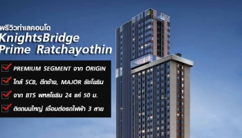 "KnightsBridge Prime Ratchayothin" คอนโด Premium ตรงข้ามตึกช้าง ใกล้ BTS พหลฯ 24
