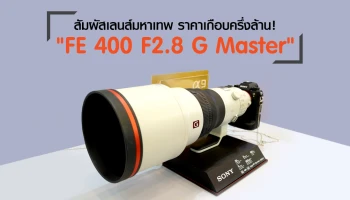 สัมผัสเลนส์มหาเทพ FE 400 F2.8 G Master ราคาเกือบครึ่งล้าน จาก "Sony Meets Art" ในงาน Photo Fair 2018