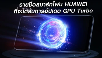 Huawei ประกาศรายชื่อสมาร์ทโฟนที่จะได้รับการอัปเดต GPU Turbo