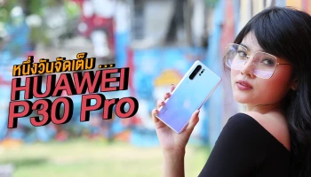 หนึ่งวันจัดเต็ม! ทดสอบประสิทธิภาพ LEICA Quad Camera ของสมาร์ทโฟน HUAWEI P30 Pro