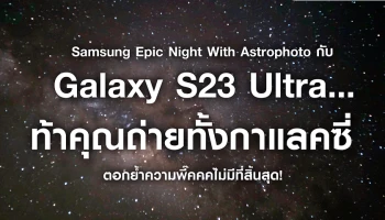 Samsung Epic Night With Astrophoto กับ Galaxy S23 Ultra… ท้าให้ถ่ายทั้งกาแลคซี่ ตอกย้ำความพี๊คคคไม่มีที่สิ้นสุด