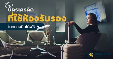 บัตรเครดิตที่ใช้ห้องรับรองในสนามบินได้ฟรี ประจำเดือน มี.ค. 68